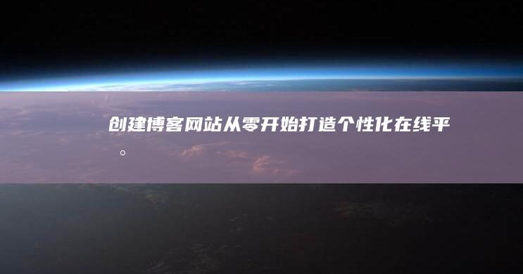 创建博客网站：从零开始打造个性化在线平台